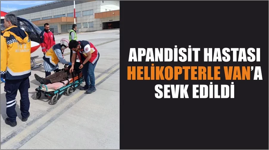 Apandisit hastası helikopterle Van’a sevk edildi