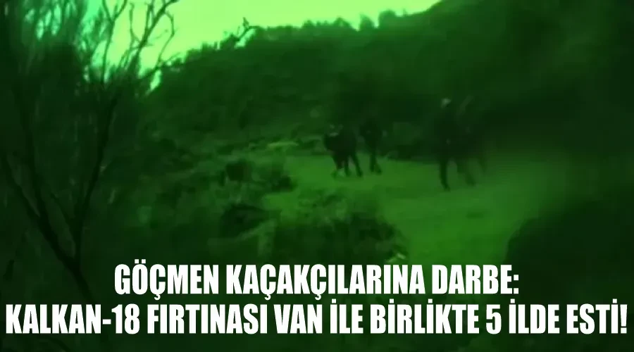 Göçmen Kaçakçılarına Darbe: KALKAN-18 Fırtınası Van ile Birlikte 5 İlde Esti!