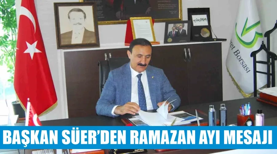 Başkan Süer’den Ramazan ayı mesajı