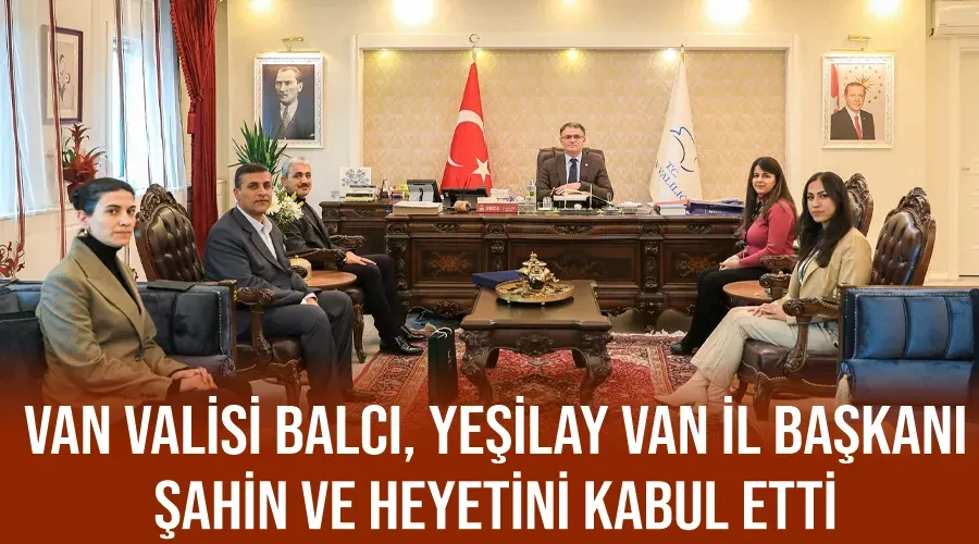 Van Valisi Balcı, Yeşilay Van İl Başkanı Şahin ve Heyetini Kabul Etti