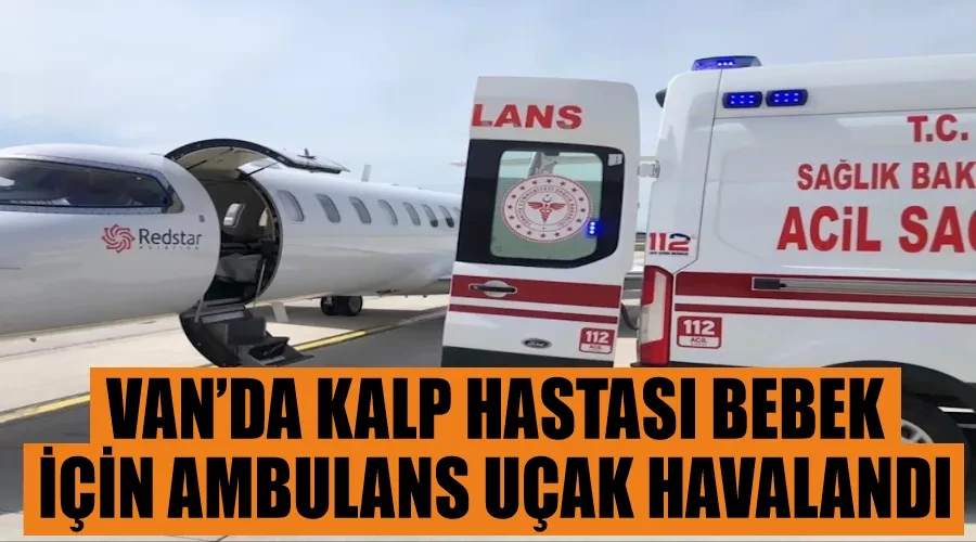 Van’da kalp hastası bebek için ambulans uçak havalandı