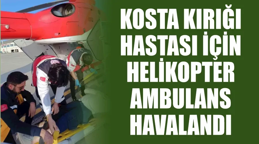 Kosta kırığı hastası için helikopter ambulans havalandı