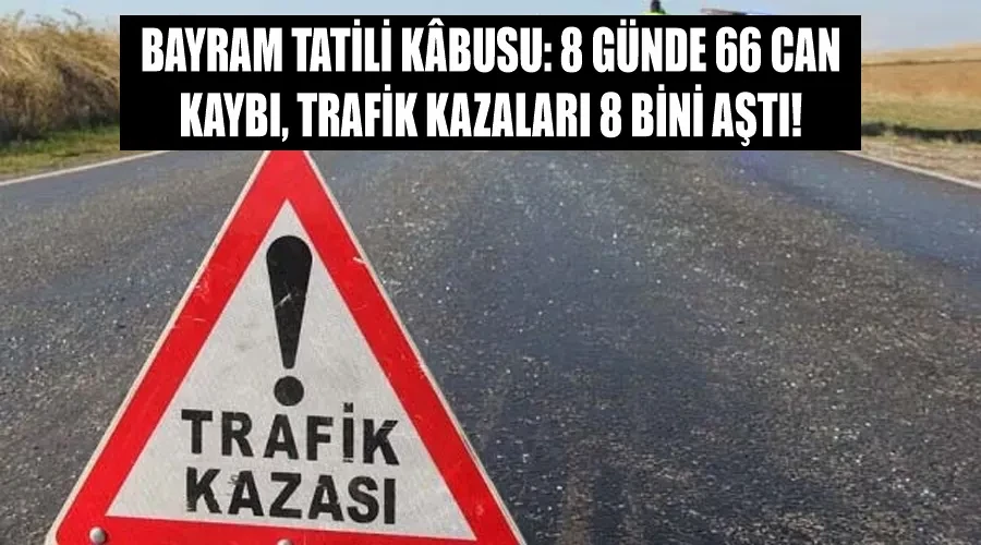 Bayram Tatili Kâbusu: 8 Günde 66 Can Kaybı, Trafik Kazaları 8 Bini Aştı!