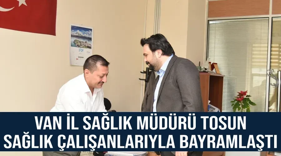 Van İl Sağlık Müdürü Tosun,  Sağlık Çalışanlarıyla Bayramlaştı