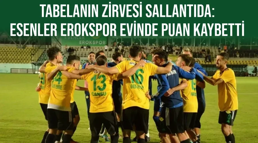 Tabelanın Zirvesi Sallantıda: Esenler Erokspor Evinde Puan Kaybetti