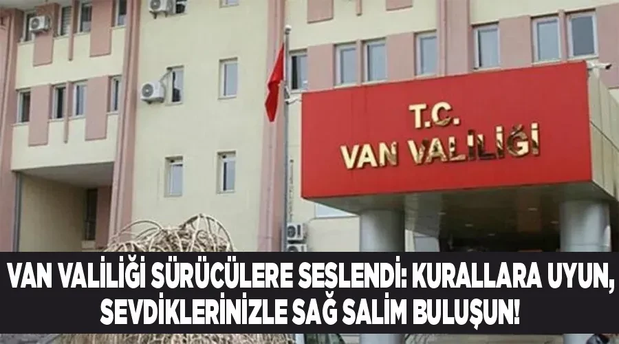 Van Valiliği Sürücülere Seslendi: Kurallara Uyun, Sevdiklerinizle Sağ Salim Buluşun!