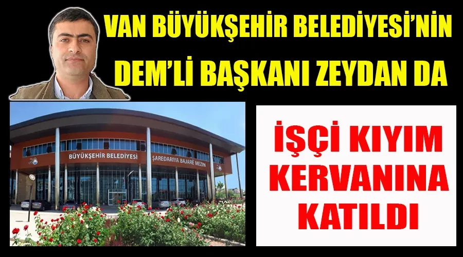 İşçi kıyımı kervanına Van Büyükşehir’in DEM’li Başkanı Abdullah Zeydan da katıldı