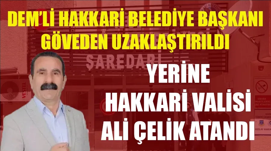 Hakkari Belediye Başkanı İçişleri Bakanlığı Kararıyla Görevden Uzaklaştırıldı: Yerine Vali Atandı !