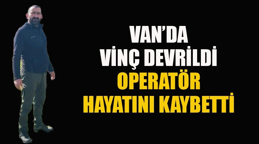 Van’da vinç devrildi, operatör hayatını kaybetti