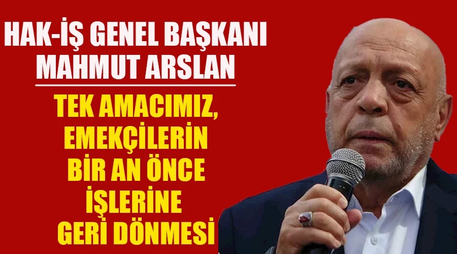 Hak-İş Genel Başkanı Arslan: 