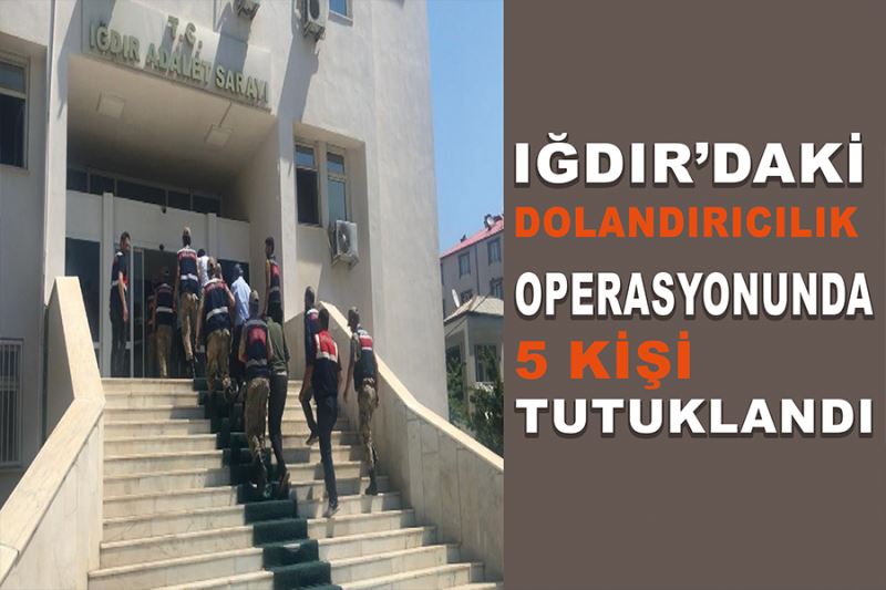 Iğdır’daki dolandırıcılık operasyonunda 5 kişi tutuklandı