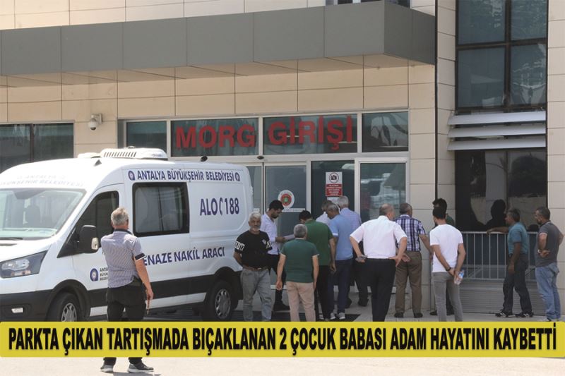 Parkta çıkan tartışmada bıçaklanan 2 çocuk babası adam hayatını kaybetti