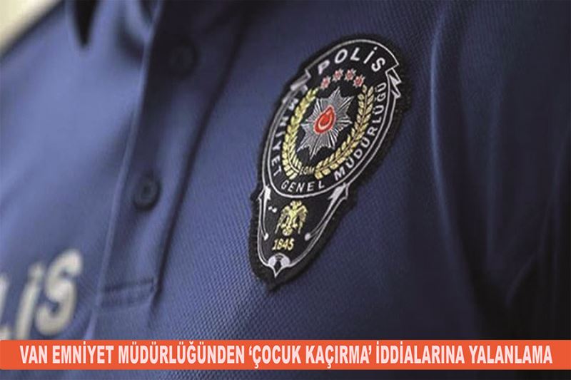 Van Emniyet Müdürlüğünden ‘çocuk kaçırma’ iddialarına yalanlama