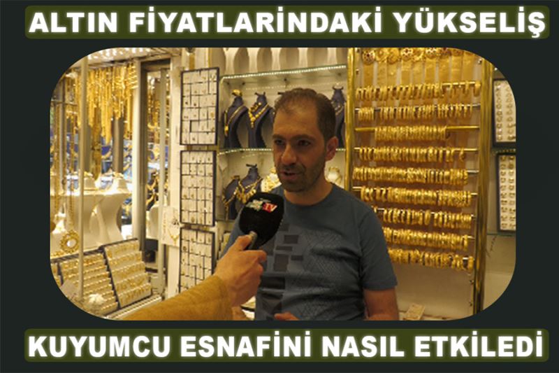 Altın fiyatlarındaki yükseliş kuyumcu esnafını nasıl etkiledi?