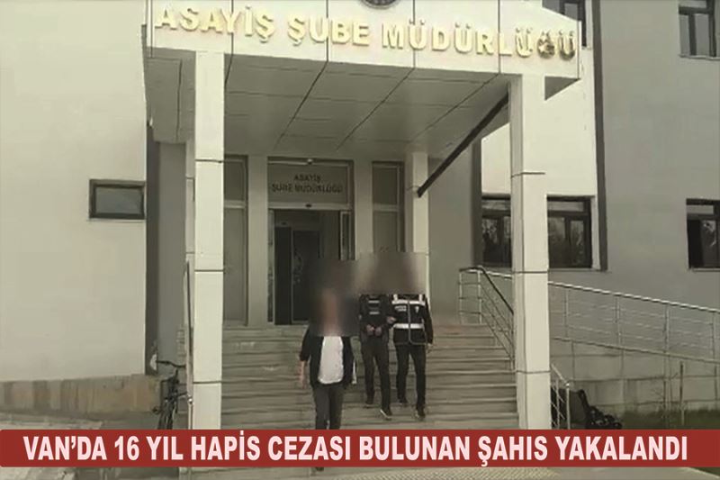 Van’da 16 yıl hapis cezası bulunan şahıs yakalandı