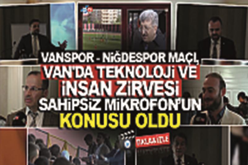 Sahipsiz Mikrofon 49. Bölüm: Vanspor ve Niğdespor Maçı, Van’da Teknoloji ve İnsan Zirvesi