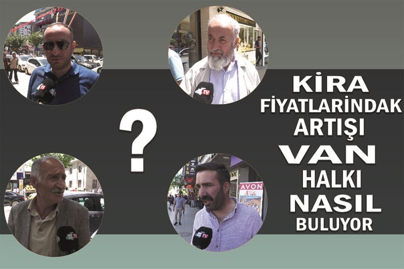 Kira fiyatlarındaki artışı Van halkı nasıl buluyor.