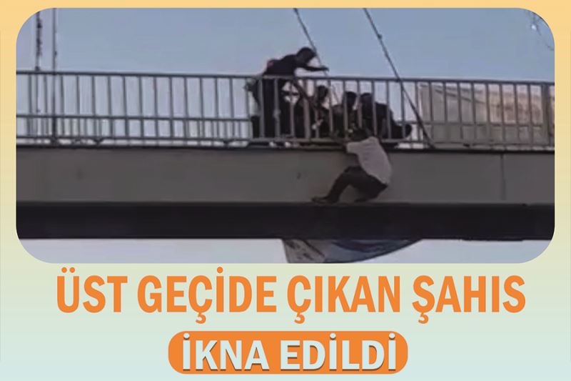 Üst geçide çıkan şahıs ikna edildi