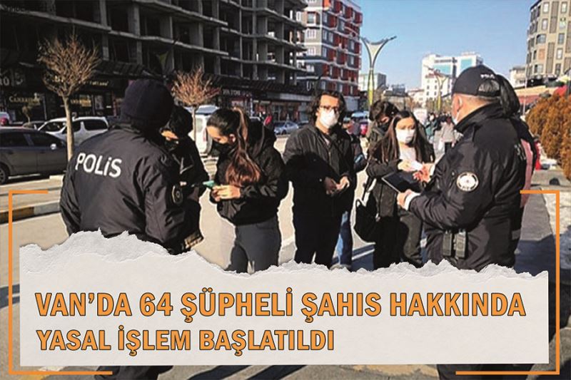 Van’da 64 şüpheli şahıs hakkında yasal işlem başlatıldı