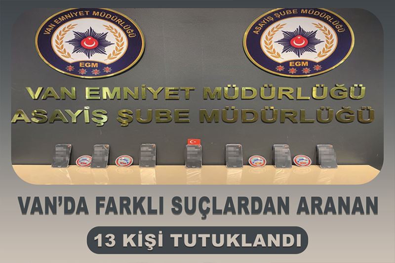 Van’da farklı suçlardan aranan 13 kişi tutuklandı