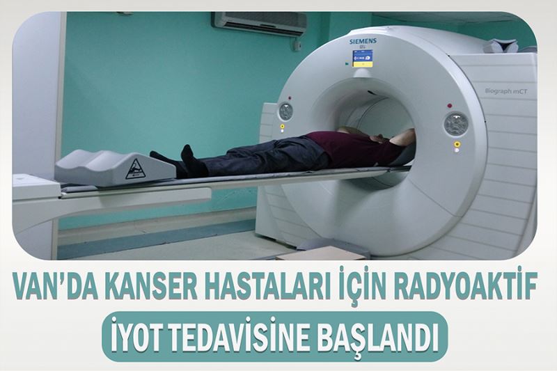 Van’da kanser hastaları için radyoaktif iyot tedavisine başlandı