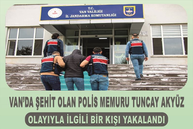 Van’da şehit olan polis memuru Tuncay Akyüz olayıyla ilgili bir kişi yakalandı